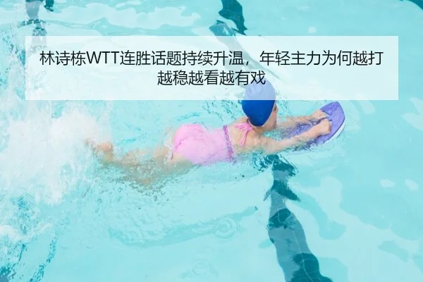 林诗栋WTT连胜话题持续升温，年轻主力为何越打越稳越看越有戏
